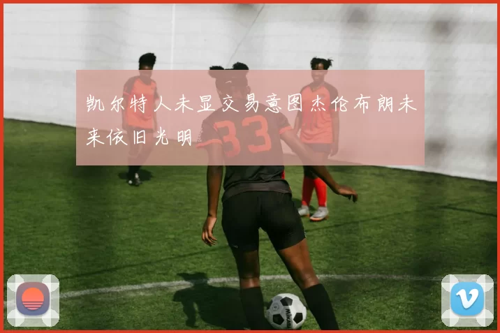 凯尔特人未显交易意图杰伦布朗未来依旧光明