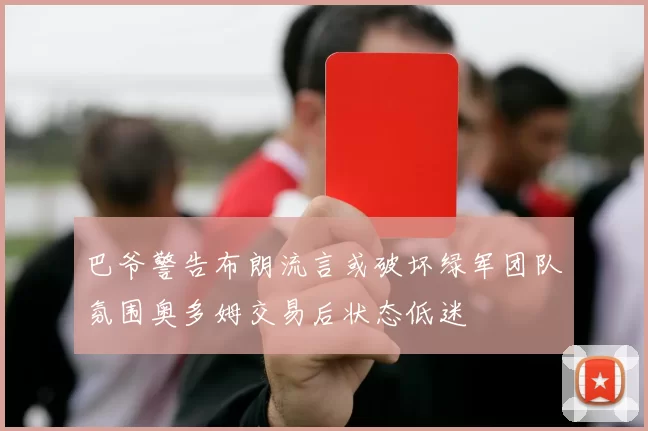 巴爷警告布朗流言或破坏绿军团队氛围奥多姆交易后状态低迷